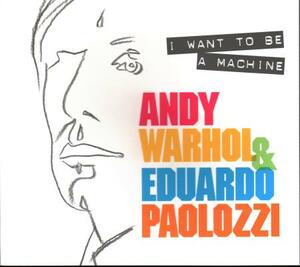 I Want to Be a Machine: Andy Warhol and Eduardo Paolozzi by Keith Hartley