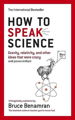 How to Speak Science: Gravity, Relativity and Other Ideas That Were Crazy Until Proven Brilliant by Bruce Benamran