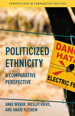 Politicized Ethnicity: A Comparative Perspective by Anaïd Flesken, Wesley Hiers, Anke Weber