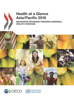 Health at a Glance: Asia/Pacific 2016 Measuring Progress Towards Universal Health Coverage by Oecd, World Health Organization
