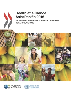 Health at a Glance: Asia/Pacific 2016 Measuring Progress Towards Universal Health Coverage by World Health Organization, Oecd