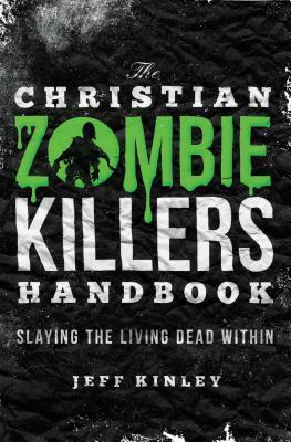 The Christian Zombie Killers Handbook: Slaying the Living Dead Within by Jeff Kinley