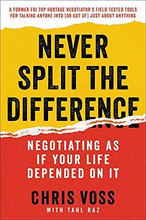 Never Split the Difference: Negotiating As If Your Life Depended On It by Chris Voss, Tahl Raz