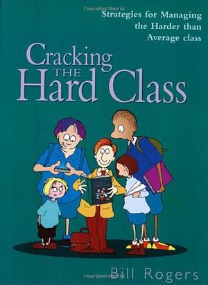 Cracking the Hard Class: Strategies for Managing the Harder Than Average Class by Bill Rogers