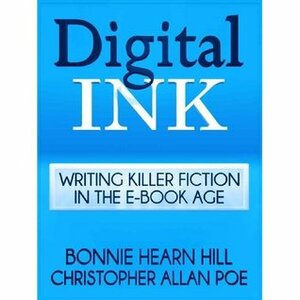 Digital Ink: Writing Killer Fiction in the E-Book Age by Christopher Allan Poe, Bonnie Hearn Hill