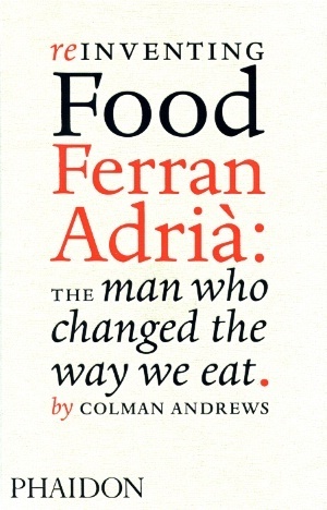 Reinventing Food: Ferran Adriá: The Man Who Changed the Way We Eat by Colman Andrews