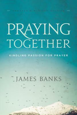 Praying Together: Kindling Passion for Prayer by James Banks