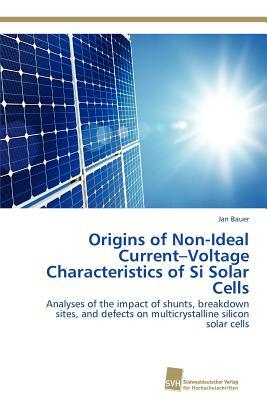 Origins of Non-Ideal Current-Voltage Characteristics of Si Solar Cells by Jan Bauer