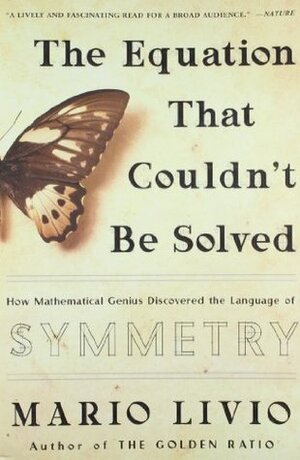 The Equation That Couldn't Be Solved: How Mathematical Genius Discovered the Language of Symmetry by Mario Livio