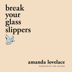 break your glass slippers by Amanda Lovelace