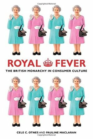 Royal Fever: The British Monarchy in Consumer Culture by Cele C. Otnes, Pauline Maclaran