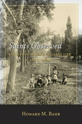 Saints Observed: Studies of Mormon Village Life, 1850-2005 by Howard M. Bahr