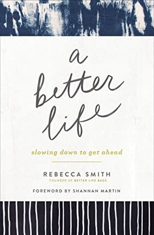 A Better Life: Slowing Down to Get Ahead by Rebecca Smith, Shannan Martin