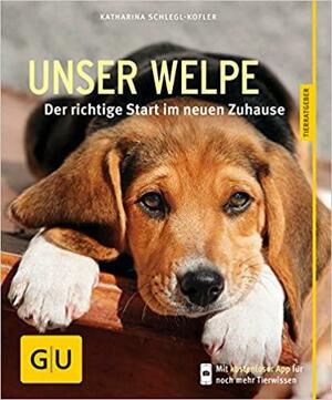 Unser Welpe: Der richtige Start im neuen Zuhause by Katharina Schlegl-Kofler