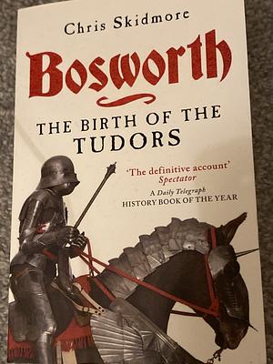 Bosworth: The Birth of the Tudors by Chris Skidmore