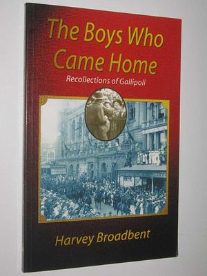 The Boys who Came Home: Recollections of Gallipoli by Harvey Broadbent