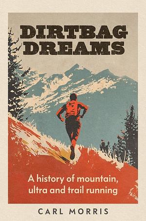 Dirtbag Dreams: A History of Mountain, Ultra and Trail Running by Carl Morris