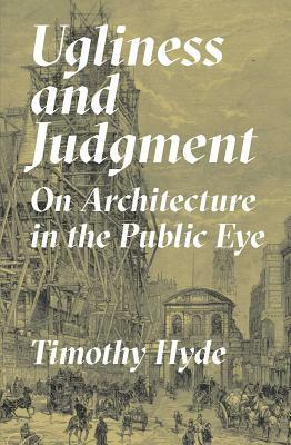 Ugliness and Judgment: On Architecture in the Public Eye by Timothy Hyde