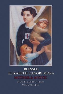 Blessed Elizabeth Canori Mora: Mother & Mystic by Mary Elizabeth Herbert