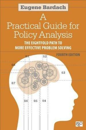 Practical Guide for Policy Analysis: The Eightfold Path to More Effective Problem Solving by Eugene Bardach