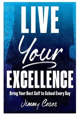 Live Your Excellence: Bring Your Best Self to School Every Day by Jimmy Casas