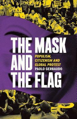 The Mask and the Flag: Populism, Citizenism, and Global Protest by Paolo Gerbaudo