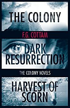 The Complete Colony Trilogy: The Colony, Dark Resurrection, Harvest of Scorn (The Colony Novels) by F.G. Cottam