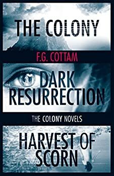 The Complete Colony Trilogy: The Colony, Dark Resurrection, Harvest of Scorn (The Colony Novels) by F.G. Cottam