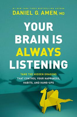 Your Brain Is Always Listening: Tame the Hidden Dragons That Control Your Happiness, Habits, and Hang-Ups by Daniel Amen