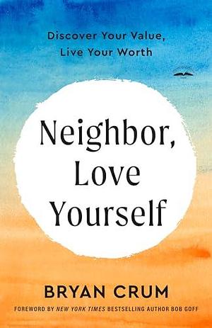 Neighbor, Love Yourself: Discover Your Value, Live Your Worth by Bryan Crum, Bryan Crum, Bob Goff