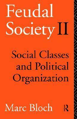 Feudal Society, Volume 2: Social Classes and Political Organization by Marc Bloch