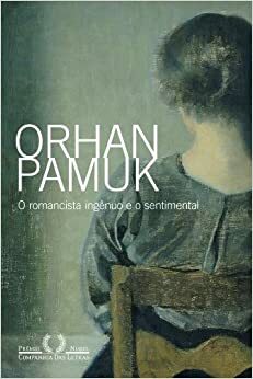 O Romancista Ingênuo e o Sentimental by Orhan Pamuk