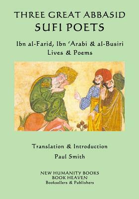 Three Great Abbasid Sufi Poets: Ibn al-Farid, Ibn 'Arabi & al-Busiri... Lives & by Ibn 'Arabi, Al-Busiri