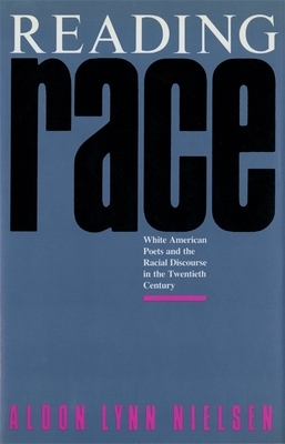 Reading Race: White American Poets and the Racial Discourse in the Twentieth Century by Aldon Lynn Nielsen