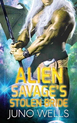 Alien Savage's Stolen Bride: A SciFi Alien Romance by Juno Wells