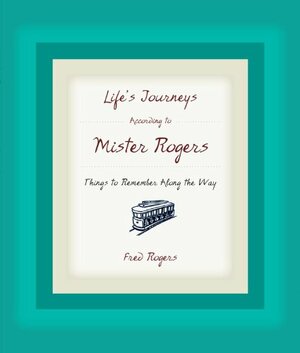 Life's Journeys According to Mister Rogers: Things to Remember Along the Way by Fred Rogers