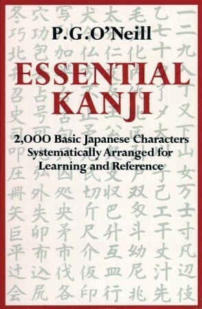 Essential Kanji: 2,000 Basic Japanese Characters Systematically Arranged for Learning and Reference by P.G. O'Neill