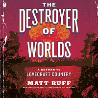 The Destroyer of Worlds: A Return to Lovecraft Country by Matt Ruff