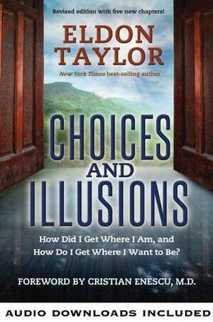 Choices and Illusions: How Did I Get Where I Am, and How Do I Get Where I Want to Be? by Eldon Taylor, Cristian Enescu