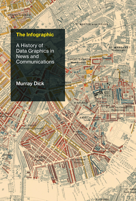 The Infographic: A History of Data Graphics in News and Communications by Murray Dick