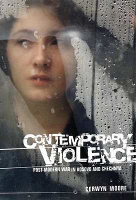 Contemporary Violence CB: Postmodern War in Kosovo and Chechnya by Cerwyn Moore