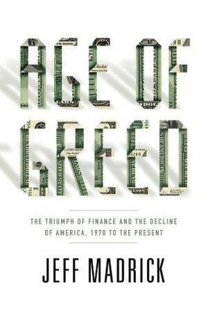 Age of Greed: The Triumph of Finance and the Decline of America, 1970 to the Present by Jeff Madrick