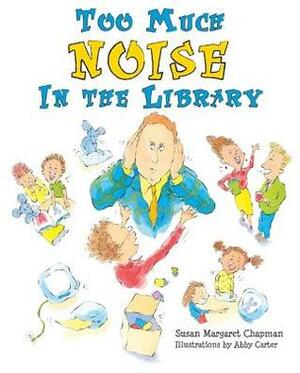 Too Much Noise in the Library by Susan Margaret Chapman, Abby Carter