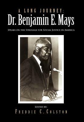 A Long Journey: Dr. Benjamin E. Mays: Speaks on the Struggle for Social Justice in America by Freddie C. Colston