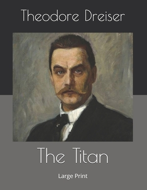 The Titan: Large Print by Theodore Dreiser