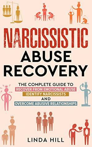 Narcissistic Abuse Recovery: The Complete Guide to Recover From Emotional Abuse, Identify Narcissists, and Overcome Abusive Relationships by Linda Hill