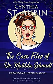 The Case Files of Dr. Matilda Schmidt: Volume 1 by Cynthia St. Aubin