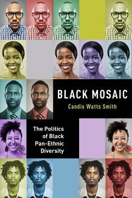 Black Mosaic: The Politics of Black Pan-Ethnic Diversity by Candis Watts Smith