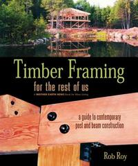 Timber Framing for the Rest of Us: A Guide to Contemporary Post and Beam Construction by Rob Roy