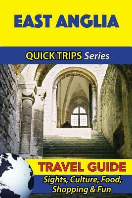 East Anglia Travel Guide (Quick Trips Series): Sights, Culture, Food, Shopping & Fun by Cynthia Atkins